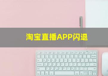 淘宝直播APP闪退