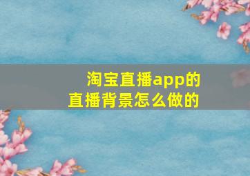 淘宝直播app的直播背景怎么做的