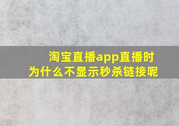 淘宝直播app直播时为什么不显示秒杀链接呢