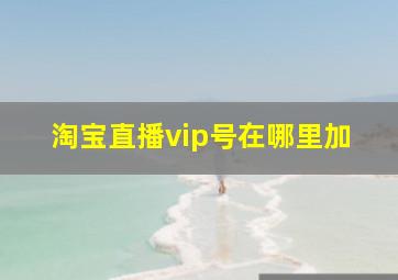 淘宝直播vip号在哪里加