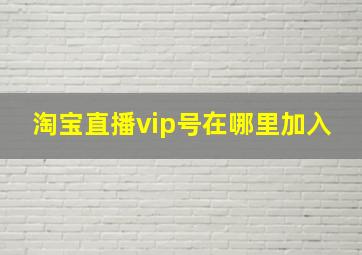 淘宝直播vip号在哪里加入