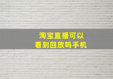 淘宝直播可以看到回放吗手机