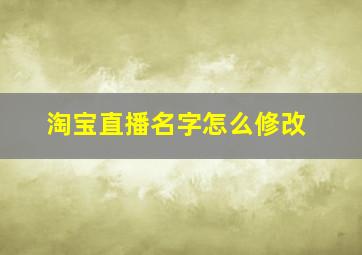 淘宝直播名字怎么修改