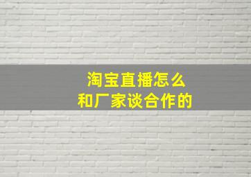 淘宝直播怎么和厂家谈合作的