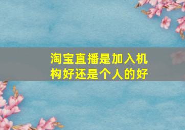 淘宝直播是加入机构好还是个人的好