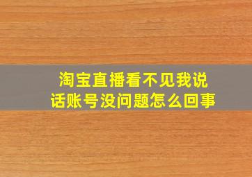 淘宝直播看不见我说话账号没问题怎么回事