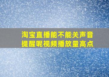 淘宝直播能不能关声音提醒呢视频播放量高点