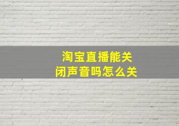 淘宝直播能关闭声音吗怎么关