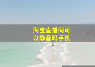 淘宝直播间可以静音吗手机