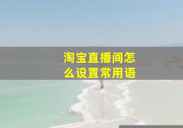 淘宝直播间怎么设置常用语