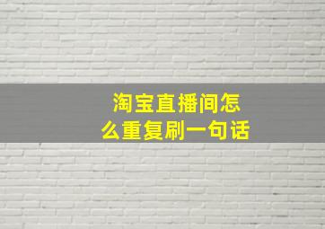 淘宝直播间怎么重复刷一句话