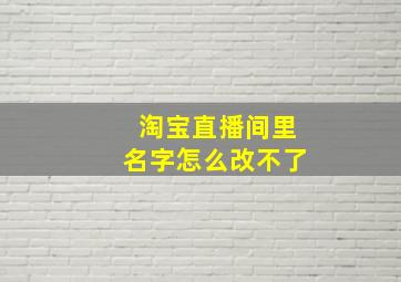 淘宝直播间里名字怎么改不了