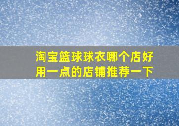 淘宝篮球球衣哪个店好用一点的店铺推荐一下