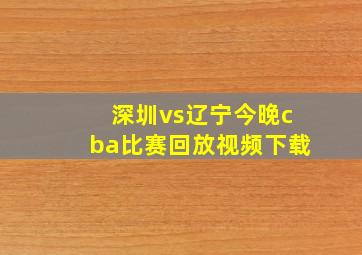 深圳vs辽宁今晚cba比赛回放视频下载