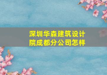 深圳华森建筑设计院成都分公司怎样