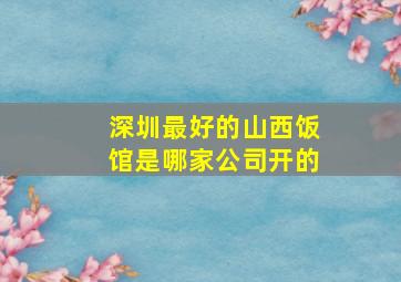 深圳最好的山西饭馆是哪家公司开的