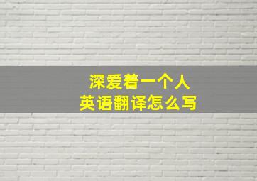 深爱着一个人英语翻译怎么写