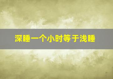 深睡一个小时等于浅睡