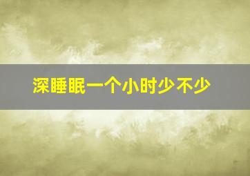 深睡眠一个小时少不少