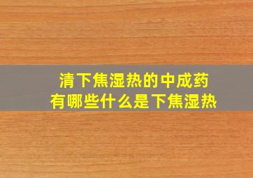 清下焦湿热的中成药有哪些什么是下焦湿热