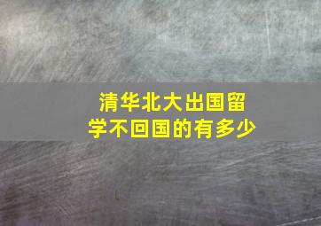 清华北大出国留学不回国的有多少