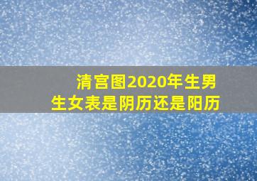 清宫图2020年生男生女表是阴历还是阳历