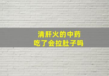 清肝火的中药吃了会拉肚子吗