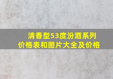 清香型53度汾酒系列价格表和图片大全及价格