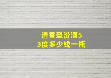 清香型汾酒53度多少钱一瓶