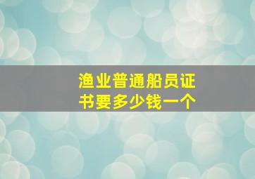 渔业普通船员证书要多少钱一个