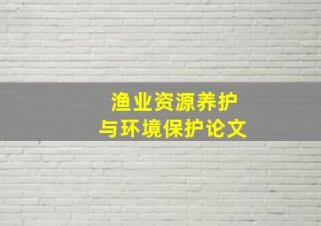 渔业资源养护与环境保护论文