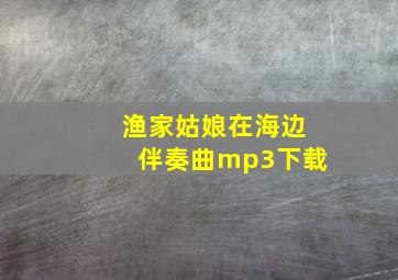 渔家姑娘在海边伴奏曲mp3下载