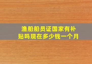 渔船船员证国家有补贴吗现在多少钱一个月