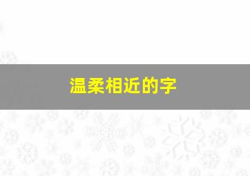 温柔相近的字