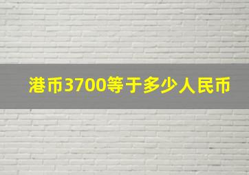 港币3700等于多少人民币