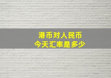 港币对人民币今天汇率是多少