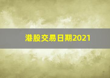 港股交易日期2021