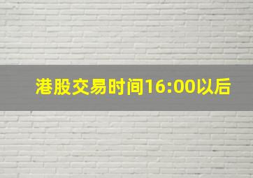 港股交易时间16:00以后