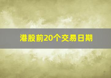 港股前20个交易日期