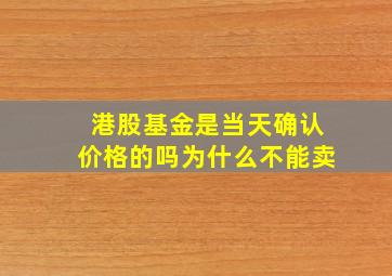 港股基金是当天确认价格的吗为什么不能卖