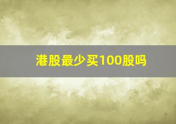 港股最少买100股吗