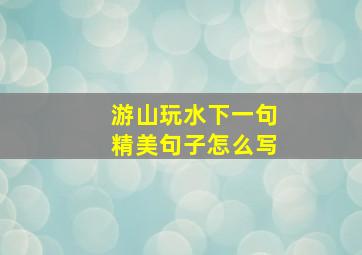 游山玩水下一句精美句子怎么写