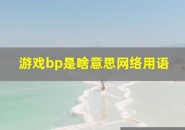 游戏bp是啥意思网络用语