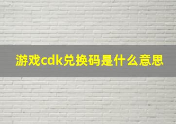 游戏cdk兑换码是什么意思