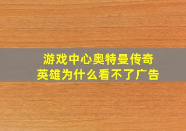 游戏中心奥特曼传奇英雄为什么看不了广告