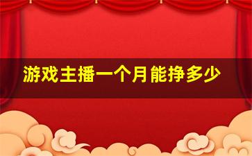 游戏主播一个月能挣多少