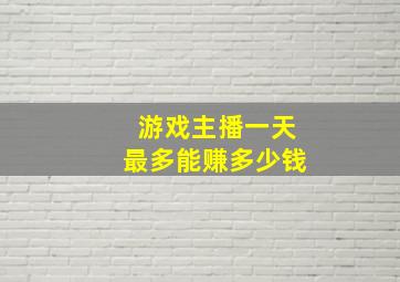 游戏主播一天最多能赚多少钱