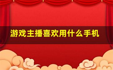 游戏主播喜欢用什么手机