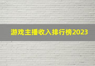 游戏主播收入排行榜2023