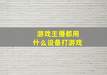 游戏主播都用什么设备打游戏